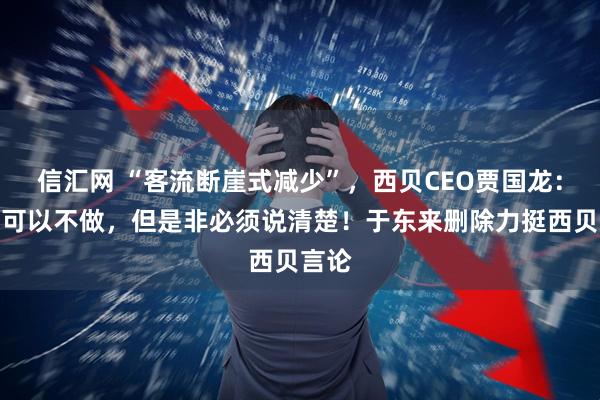 信汇网 “客流断崖式减少”，西贝CEO贾国龙：生意可以不做，但是非必须说清楚！于东来删除力挺西贝言论