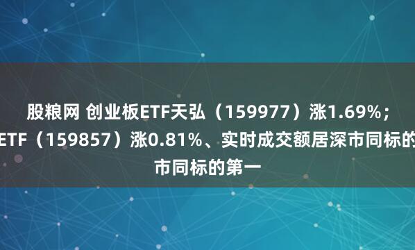 股粮网 创业板ETF天弘（159977）涨1.69%；光伏ETF（159857）涨0.81%、实时成交额居深市同标的第一