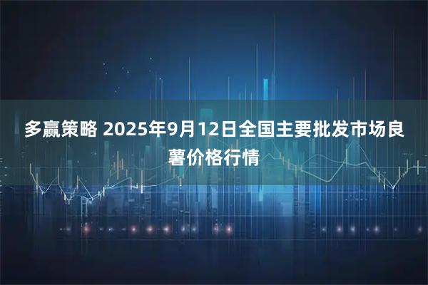 多赢策略 2025年9月12日全国主要批发市场良薯价格行情