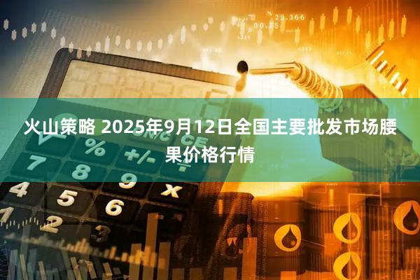 火山策略 2025年9月12日全国主要批发市场腰果价格行情