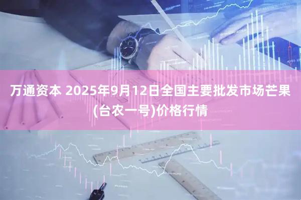 万通资本 2025年9月12日全国主要批发市场芒果(台农一号)价格行情