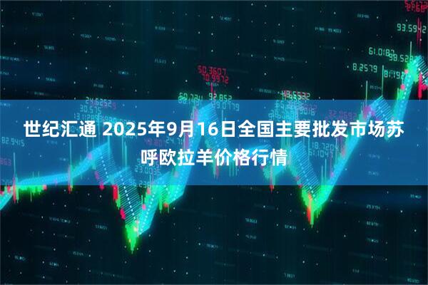 世纪汇通 2025年9月16日全国主要批发市场苏呼欧拉羊价格行情