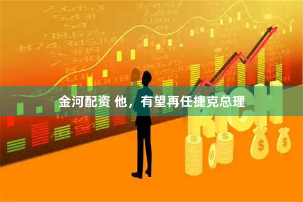 金河配资 他，有望再任捷克总理