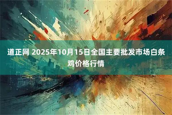 道正网 2025年10月15日全国主要批发市场白条鸡价格行情