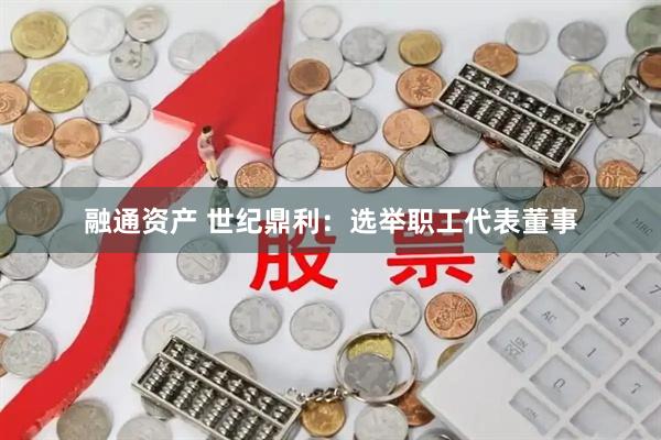 融通资产 世纪鼎利：选举职工代表董事