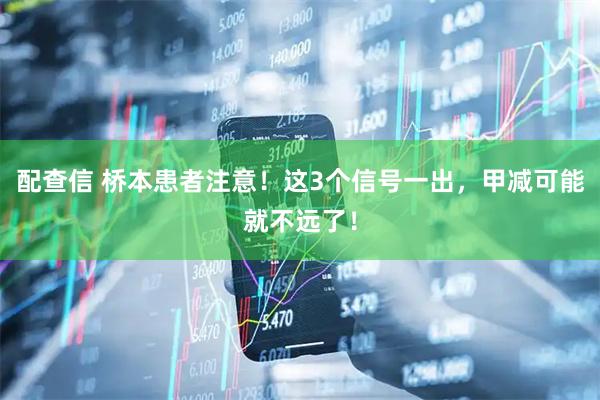 配查信 桥本患者注意！这3个信号一出，甲减可能就不远了！